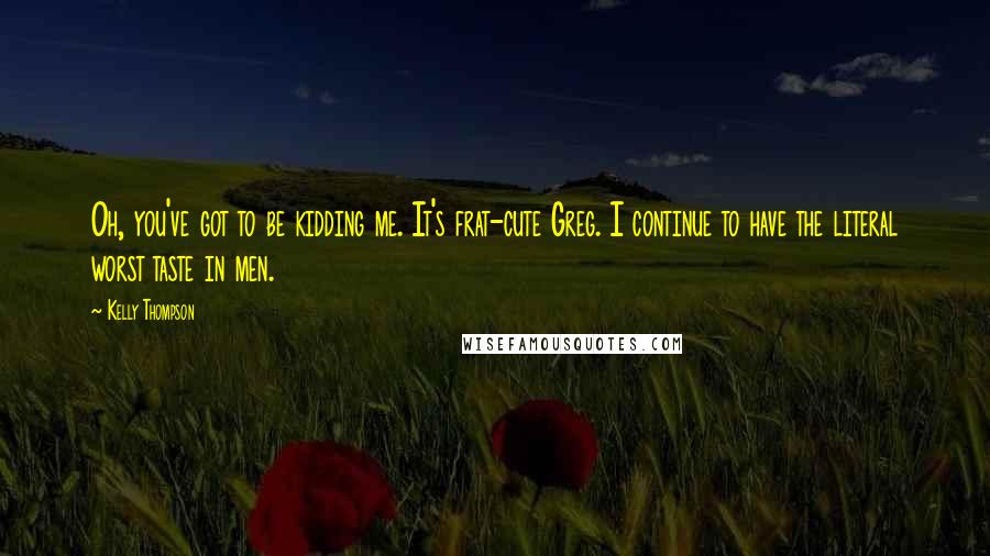 Kelly Thompson Quotes: Oh, you've got to be kidding me. It's frat-cute Greg. I continue to have the literal worst taste in men.