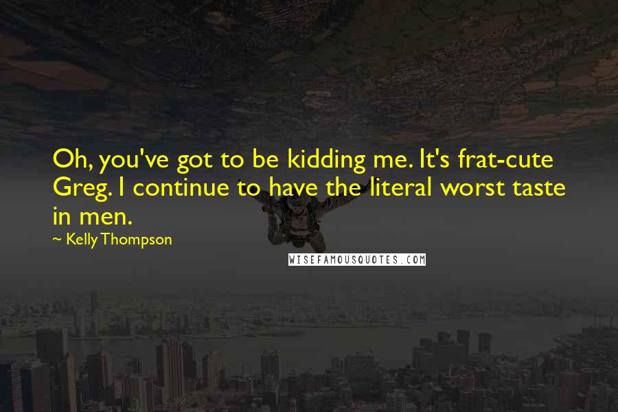 Kelly Thompson Quotes: Oh, you've got to be kidding me. It's frat-cute Greg. I continue to have the literal worst taste in men.