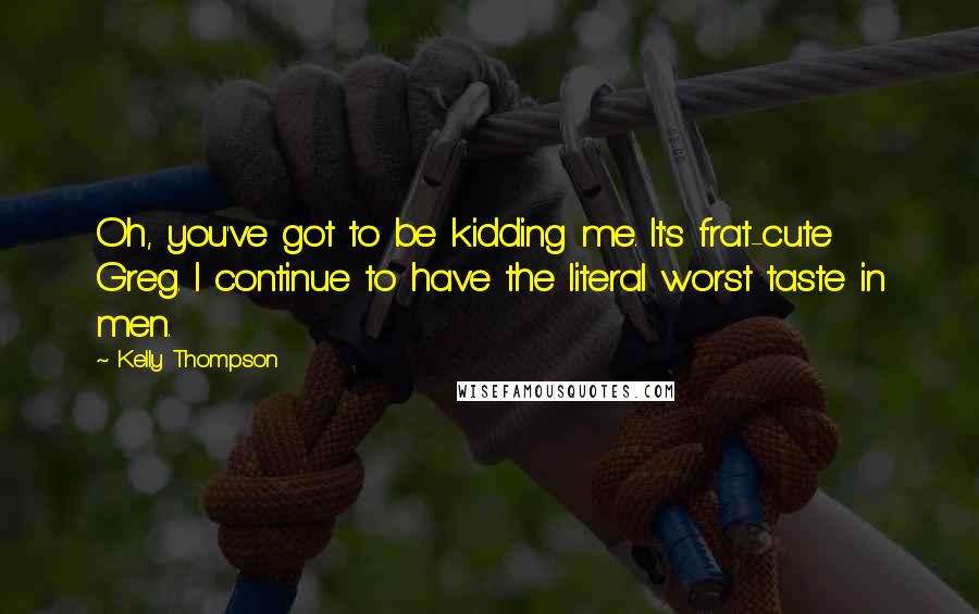 Kelly Thompson Quotes: Oh, you've got to be kidding me. It's frat-cute Greg. I continue to have the literal worst taste in men.