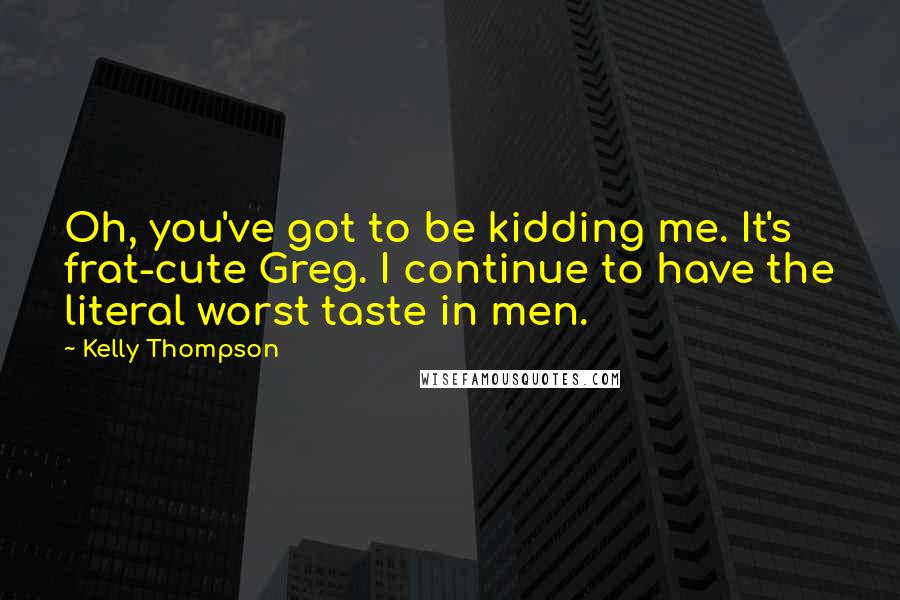 Kelly Thompson Quotes: Oh, you've got to be kidding me. It's frat-cute Greg. I continue to have the literal worst taste in men.