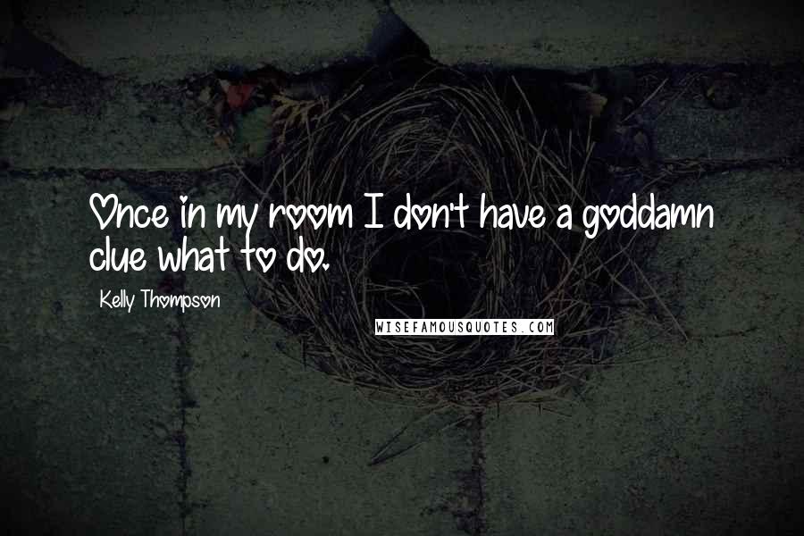 Kelly Thompson Quotes: Once in my room I don't have a goddamn clue what to do.