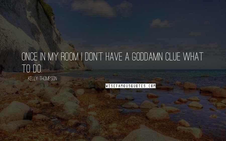 Kelly Thompson Quotes: Once in my room I don't have a goddamn clue what to do.