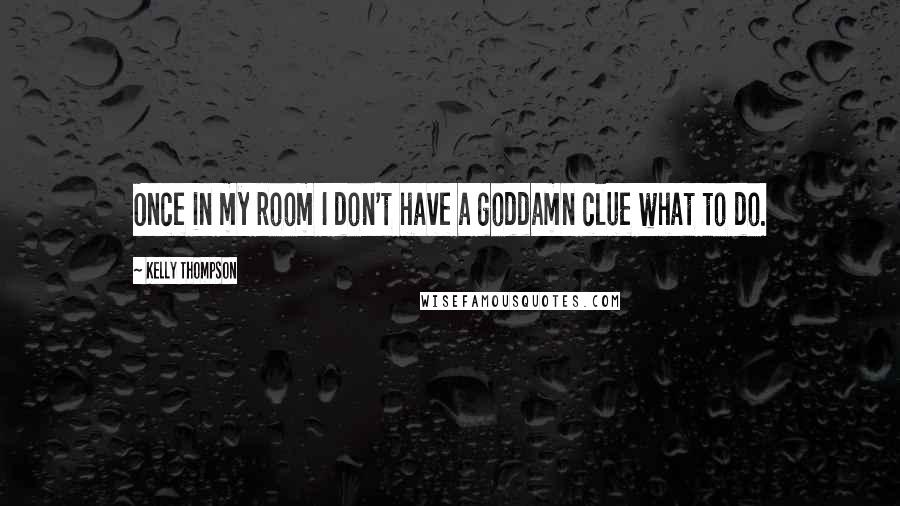 Kelly Thompson Quotes: Once in my room I don't have a goddamn clue what to do.