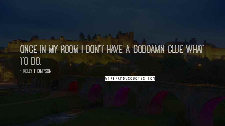 Kelly Thompson Quotes: Once in my room I don't have a goddamn clue what to do.