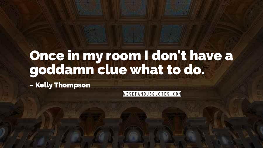 Kelly Thompson Quotes: Once in my room I don't have a goddamn clue what to do.