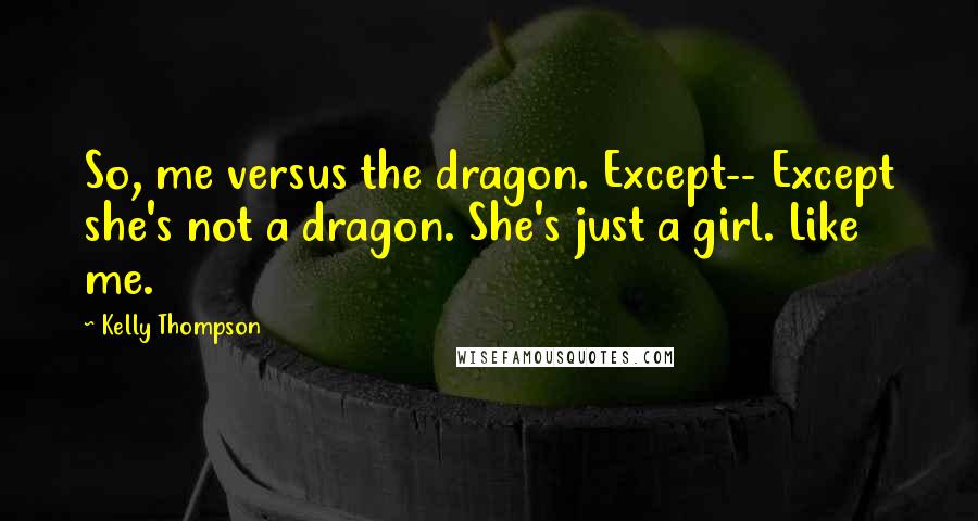 Kelly Thompson Quotes: So, me versus the dragon. Except-- Except she's not a dragon. She's just a girl. Like me.