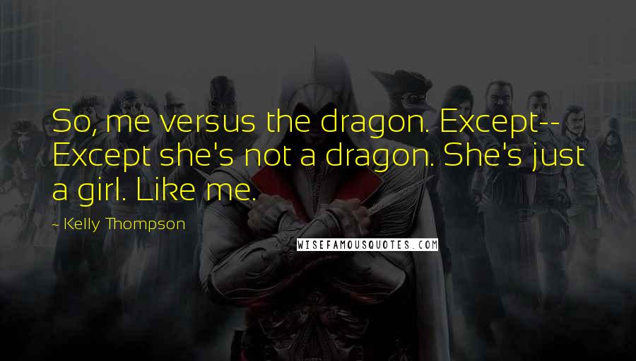 Kelly Thompson Quotes: So, me versus the dragon. Except-- Except she's not a dragon. She's just a girl. Like me.