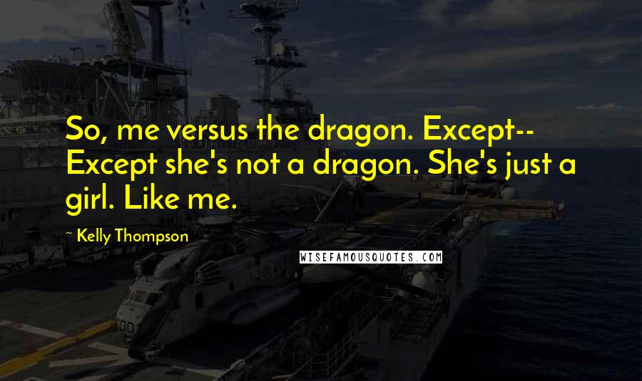 Kelly Thompson Quotes: So, me versus the dragon. Except-- Except she's not a dragon. She's just a girl. Like me.