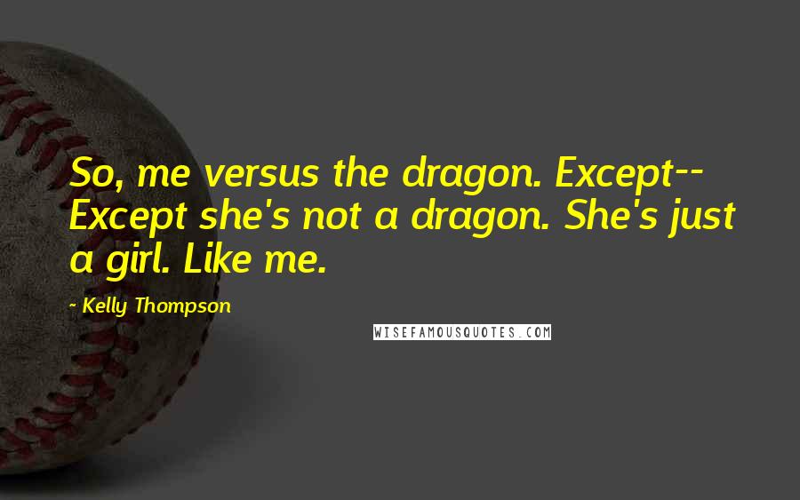 Kelly Thompson Quotes: So, me versus the dragon. Except-- Except she's not a dragon. She's just a girl. Like me.