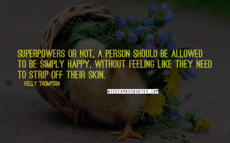 Kelly Thompson Quotes: Superpowers or not, a person should be allowed to be simply happy, without feeling like they need to strip off their skin.