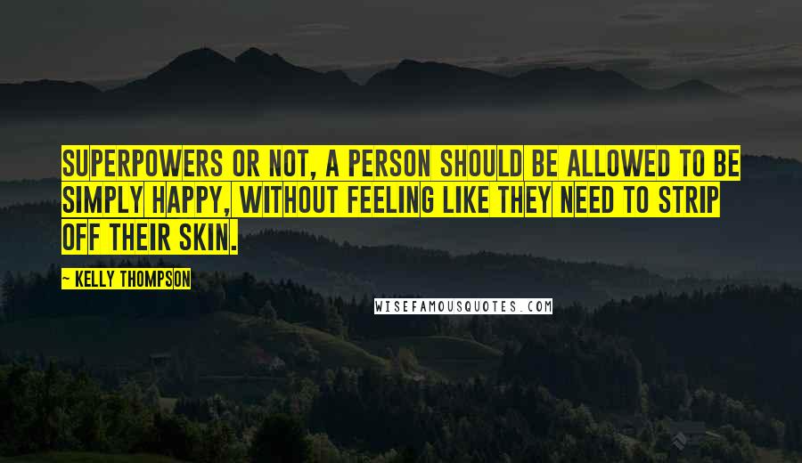 Kelly Thompson Quotes: Superpowers or not, a person should be allowed to be simply happy, without feeling like they need to strip off their skin.