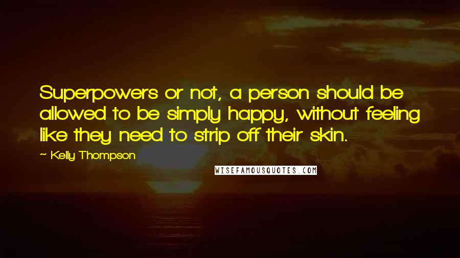 Kelly Thompson Quotes: Superpowers or not, a person should be allowed to be simply happy, without feeling like they need to strip off their skin.