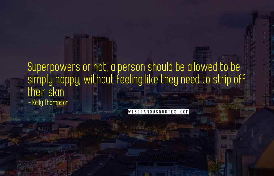 Kelly Thompson Quotes: Superpowers or not, a person should be allowed to be simply happy, without feeling like they need to strip off their skin.