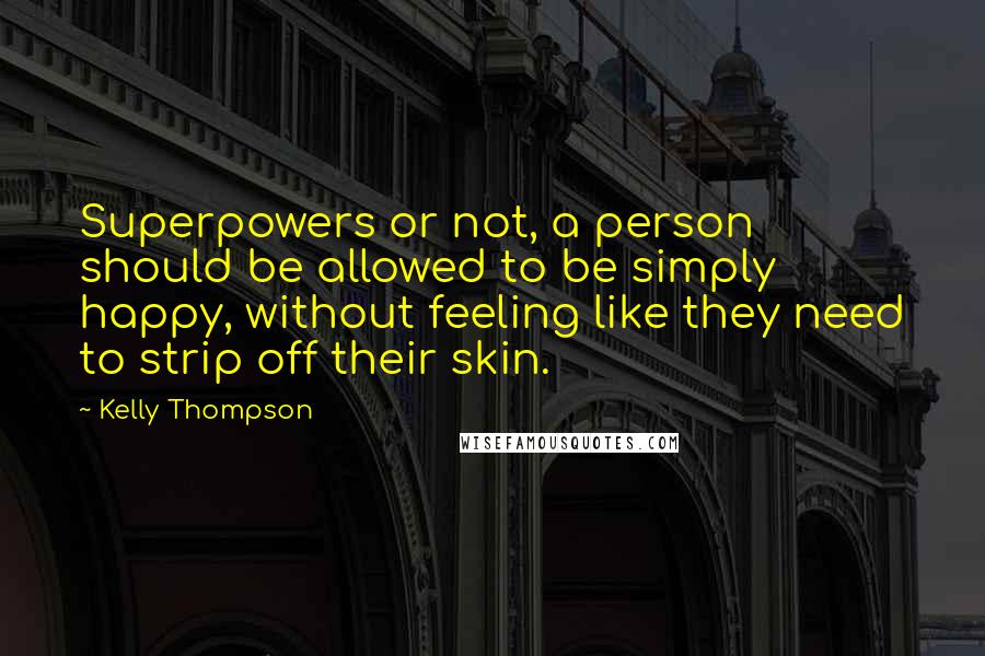 Kelly Thompson Quotes: Superpowers or not, a person should be allowed to be simply happy, without feeling like they need to strip off their skin.