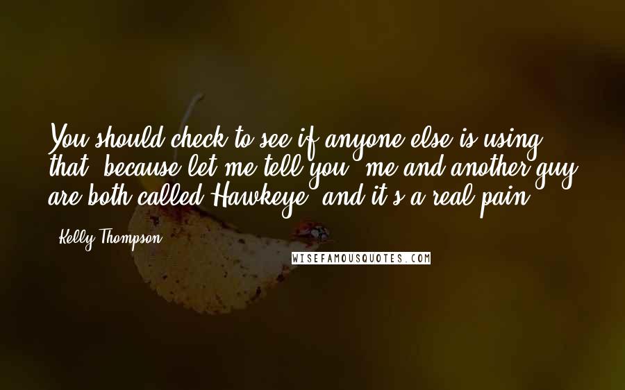 Kelly Thompson Quotes: You should check to see if anyone else is using that, because let me tell you, me and another guy are both called Hawkeye, and it's a real pain.