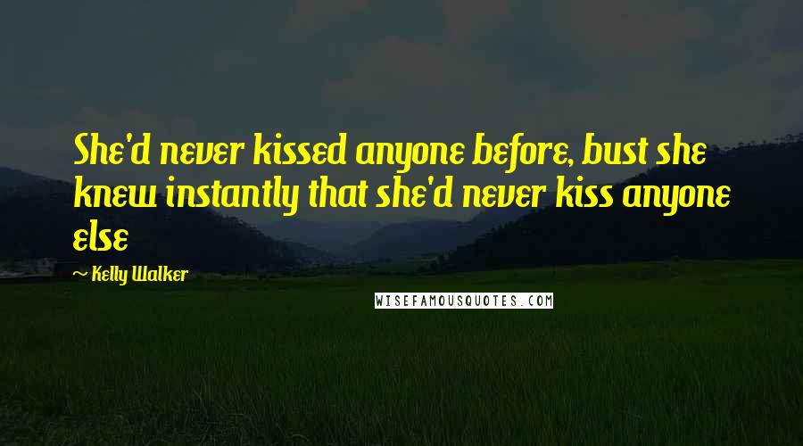 Kelly Walker Quotes: She'd never kissed anyone before, bust she knew instantly that she'd never kiss anyone else