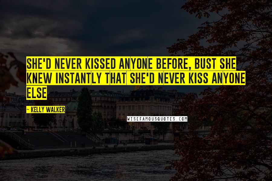Kelly Walker Quotes: She'd never kissed anyone before, bust she knew instantly that she'd never kiss anyone else