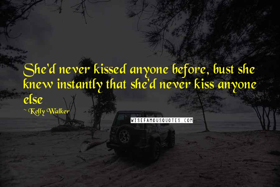 Kelly Walker Quotes: She'd never kissed anyone before, bust she knew instantly that she'd never kiss anyone else