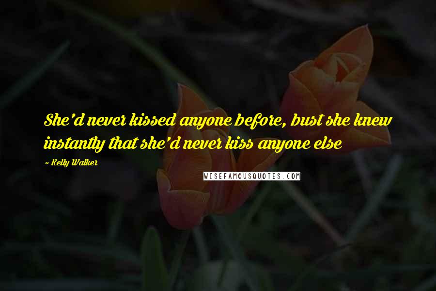 Kelly Walker Quotes: She'd never kissed anyone before, bust she knew instantly that she'd never kiss anyone else