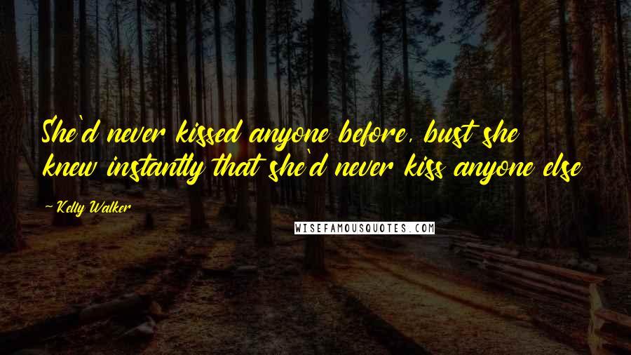 Kelly Walker Quotes: She'd never kissed anyone before, bust she knew instantly that she'd never kiss anyone else