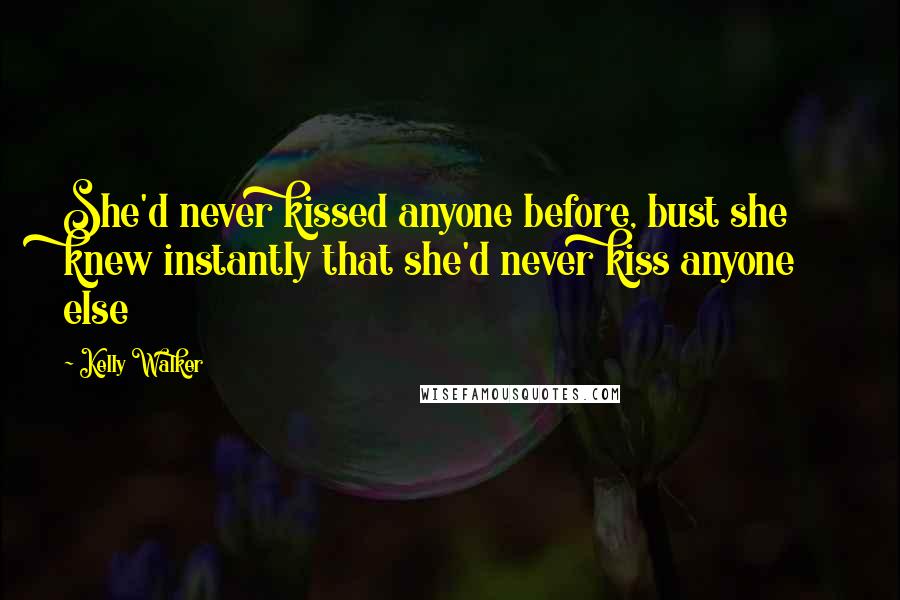 Kelly Walker Quotes: She'd never kissed anyone before, bust she knew instantly that she'd never kiss anyone else