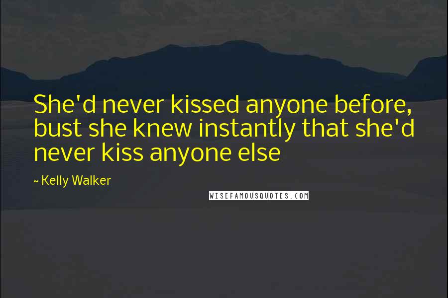 Kelly Walker Quotes: She'd never kissed anyone before, bust she knew instantly that she'd never kiss anyone else