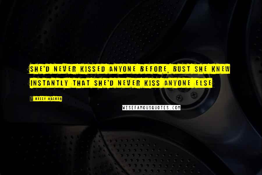 Kelly Walker Quotes: She'd never kissed anyone before, bust she knew instantly that she'd never kiss anyone else