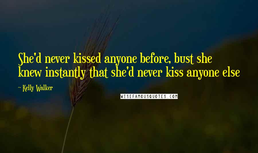 Kelly Walker Quotes: She'd never kissed anyone before, bust she knew instantly that she'd never kiss anyone else