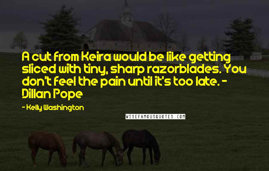 Kelly Washington Quotes: A cut from Keira would be like getting sliced with tiny, sharp razorblades. You don't feel the pain until it's too late. ~ Dillan Pope