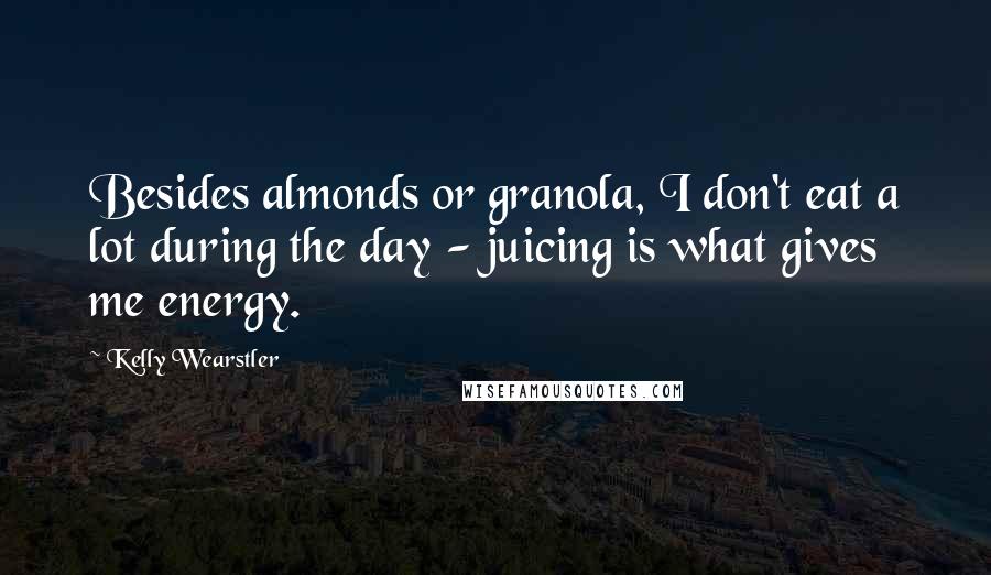 Kelly Wearstler Quotes: Besides almonds or granola, I don't eat a lot during the day - juicing is what gives me energy.