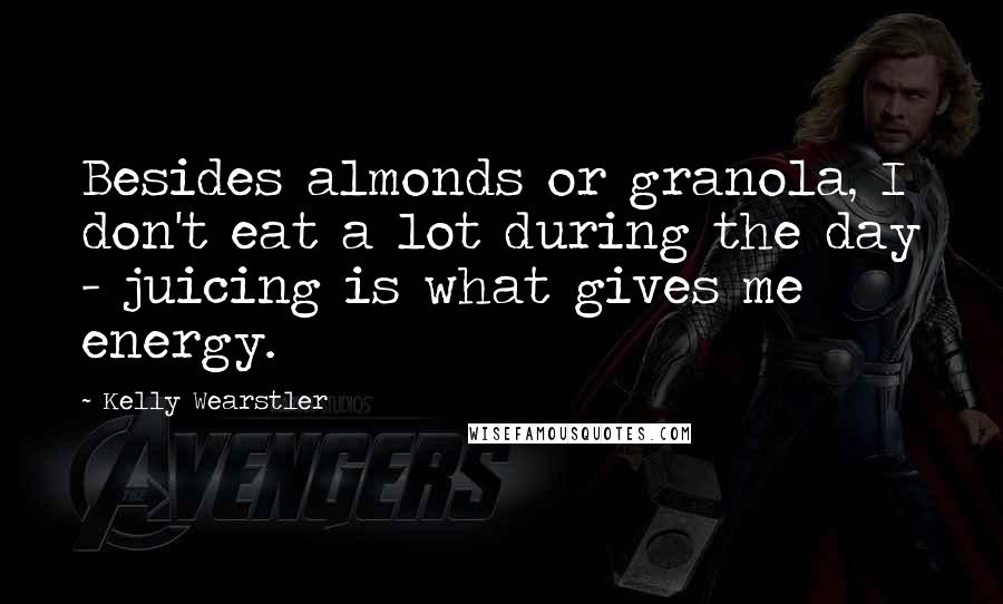 Kelly Wearstler Quotes: Besides almonds or granola, I don't eat a lot during the day - juicing is what gives me energy.