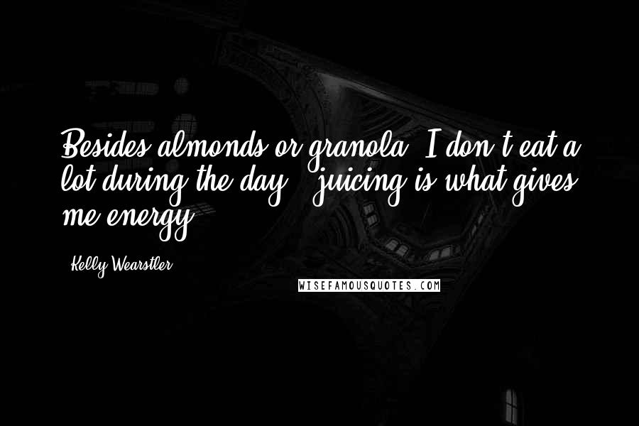 Kelly Wearstler Quotes: Besides almonds or granola, I don't eat a lot during the day - juicing is what gives me energy.