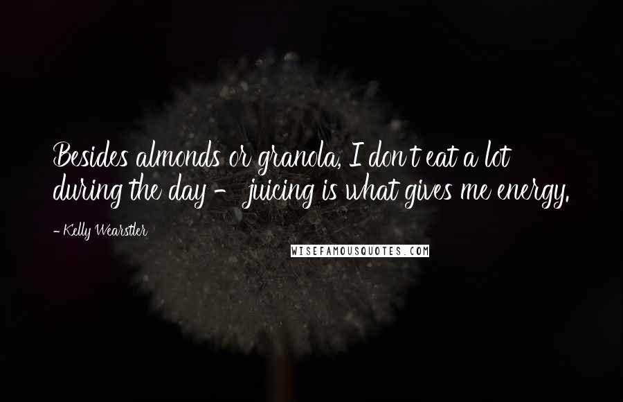Kelly Wearstler Quotes: Besides almonds or granola, I don't eat a lot during the day - juicing is what gives me energy.