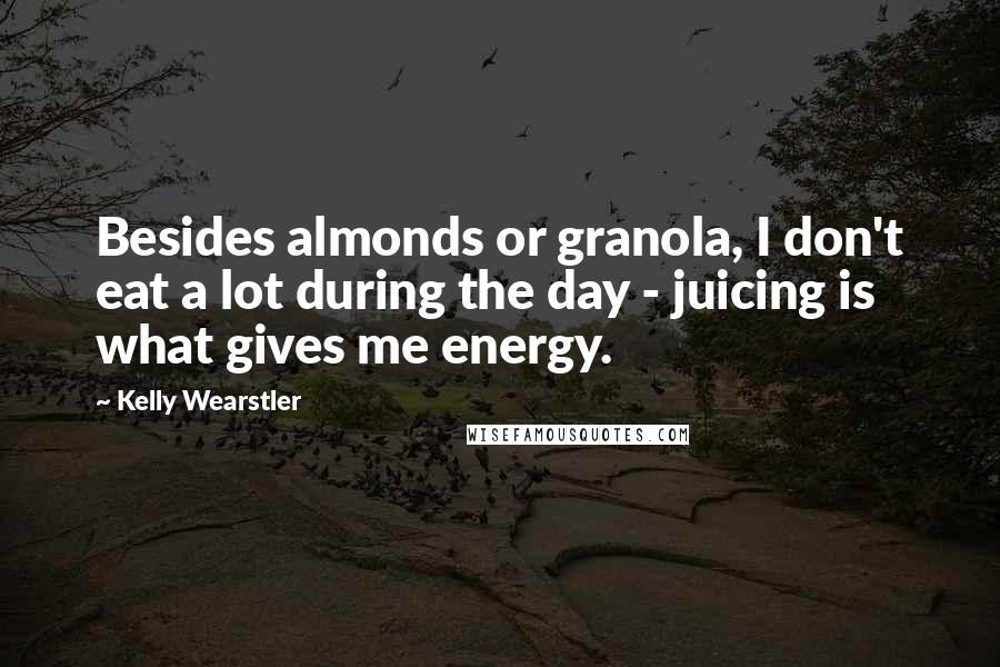 Kelly Wearstler Quotes: Besides almonds or granola, I don't eat a lot during the day - juicing is what gives me energy.