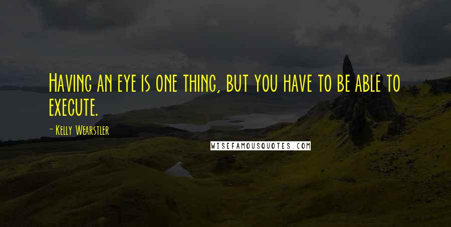 Kelly Wearstler Quotes: Having an eye is one thing, but you have to be able to execute.