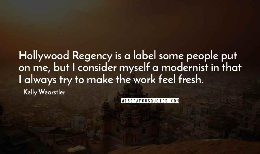 Kelly Wearstler Quotes: Hollywood Regency is a label some people put on me, but I consider myself a modernist in that I always try to make the work feel fresh.