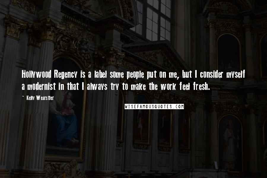 Kelly Wearstler Quotes: Hollywood Regency is a label some people put on me, but I consider myself a modernist in that I always try to make the work feel fresh.