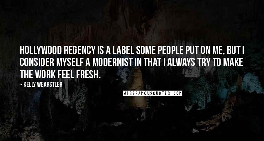 Kelly Wearstler Quotes: Hollywood Regency is a label some people put on me, but I consider myself a modernist in that I always try to make the work feel fresh.