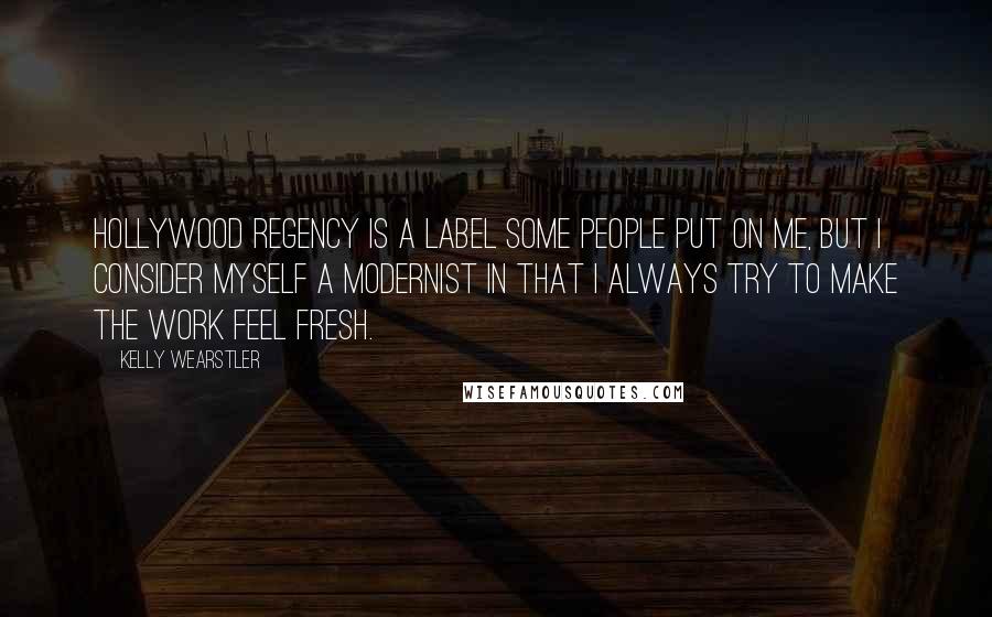 Kelly Wearstler Quotes: Hollywood Regency is a label some people put on me, but I consider myself a modernist in that I always try to make the work feel fresh.