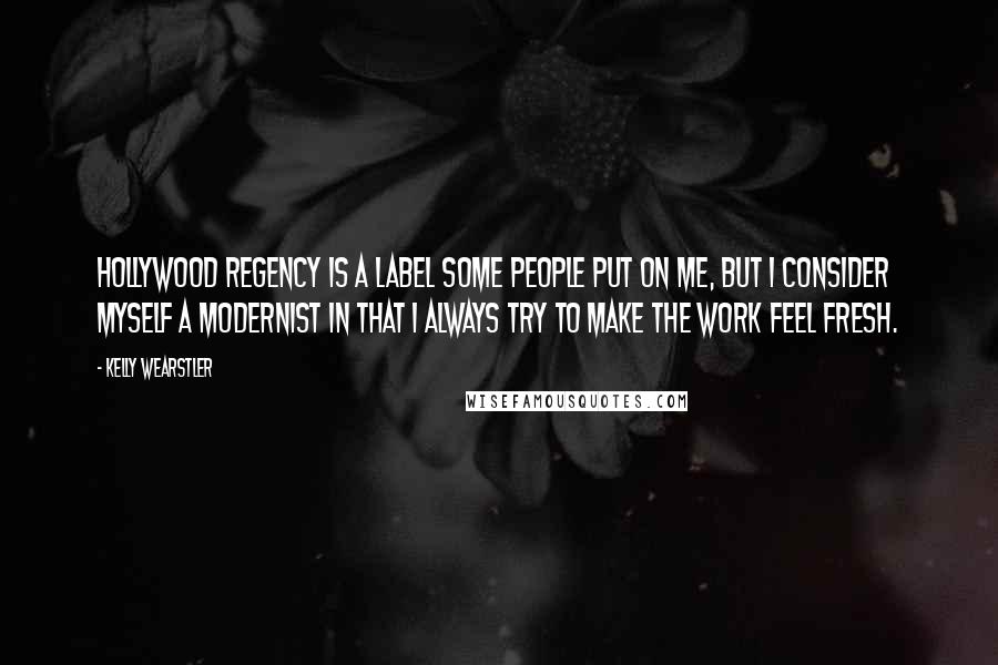 Kelly Wearstler Quotes: Hollywood Regency is a label some people put on me, but I consider myself a modernist in that I always try to make the work feel fresh.