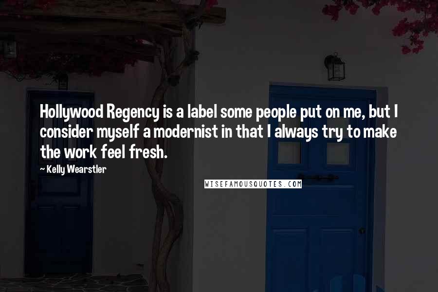 Kelly Wearstler Quotes: Hollywood Regency is a label some people put on me, but I consider myself a modernist in that I always try to make the work feel fresh.