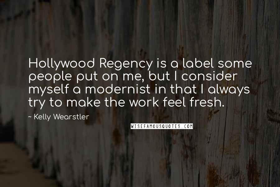 Kelly Wearstler Quotes: Hollywood Regency is a label some people put on me, but I consider myself a modernist in that I always try to make the work feel fresh.