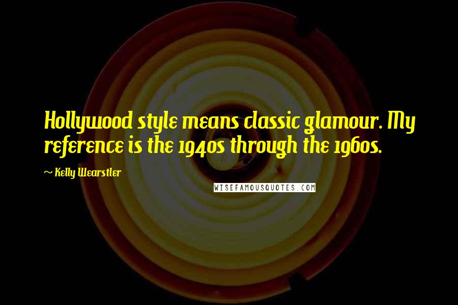 Kelly Wearstler Quotes: Hollywood style means classic glamour. My reference is the 1940s through the 1960s.