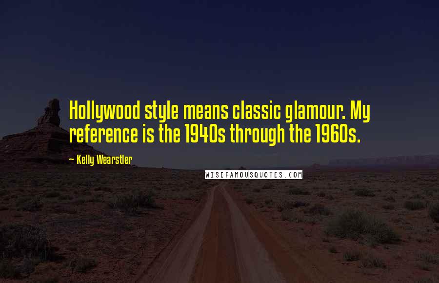 Kelly Wearstler Quotes: Hollywood style means classic glamour. My reference is the 1940s through the 1960s.