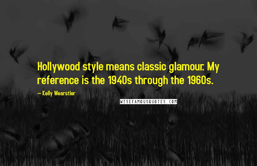 Kelly Wearstler Quotes: Hollywood style means classic glamour. My reference is the 1940s through the 1960s.