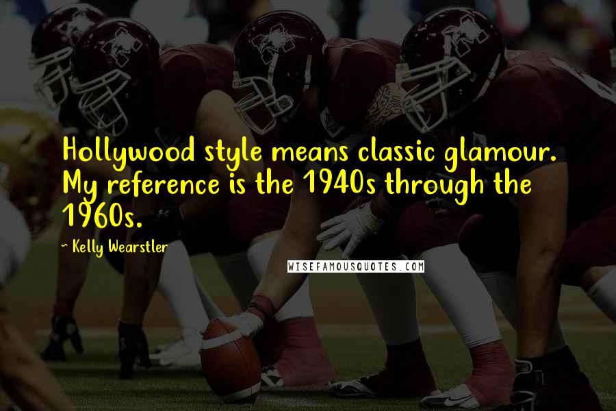 Kelly Wearstler Quotes: Hollywood style means classic glamour. My reference is the 1940s through the 1960s.