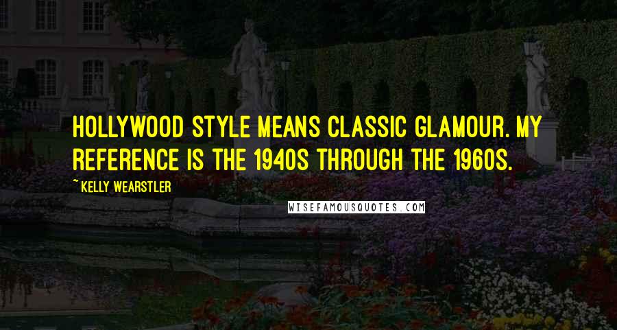 Kelly Wearstler Quotes: Hollywood style means classic glamour. My reference is the 1940s through the 1960s.