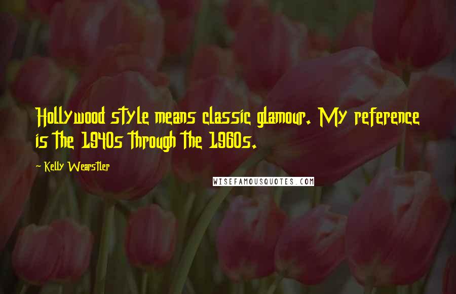 Kelly Wearstler Quotes: Hollywood style means classic glamour. My reference is the 1940s through the 1960s.