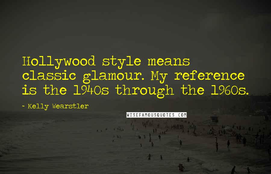 Kelly Wearstler Quotes: Hollywood style means classic glamour. My reference is the 1940s through the 1960s.