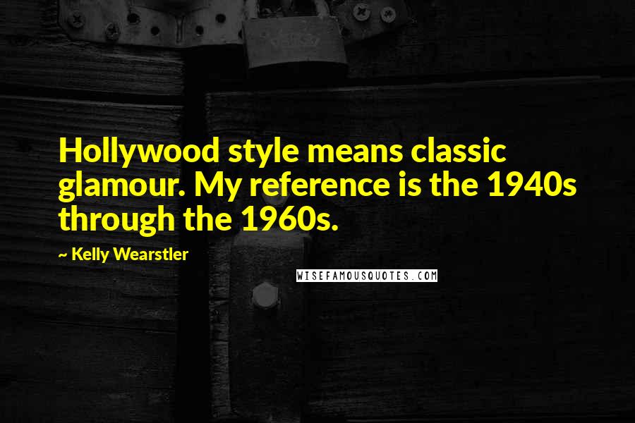 Kelly Wearstler Quotes: Hollywood style means classic glamour. My reference is the 1940s through the 1960s.